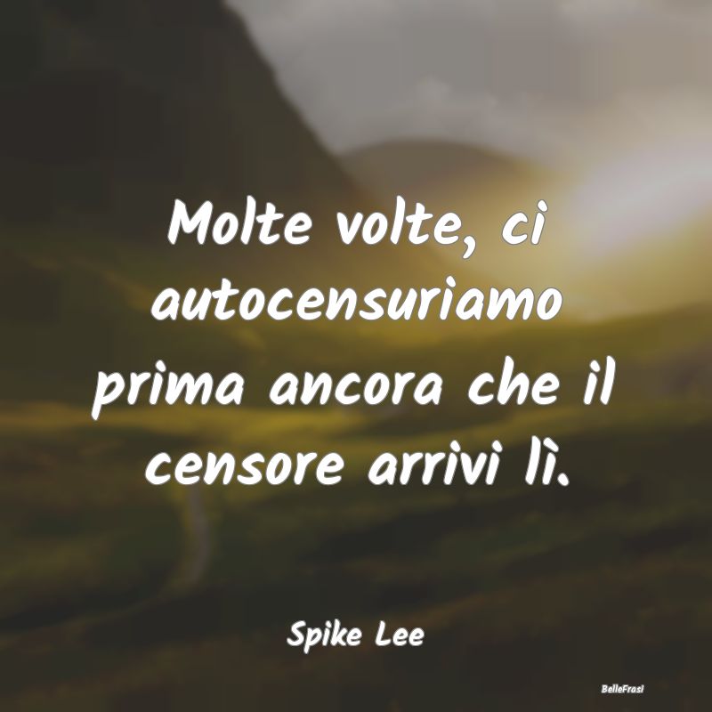 Frasi sulla censura - Molte volte, ci autocensuriamo prima ancora che il...