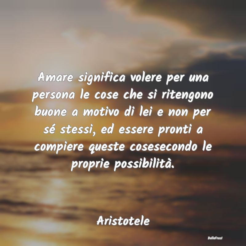 Frasi sulla generosità - Amare significa volere per una persona le cose che...