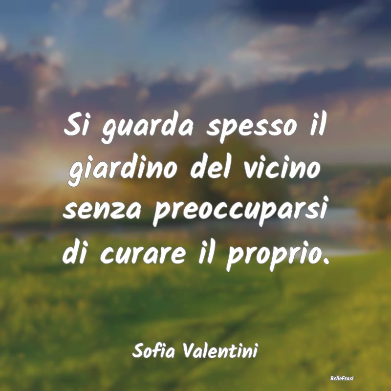 Frasi Abitudine - Si guarda spesso il giardino del vicino senza preo...