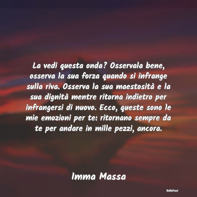 Frasi sulla Tristezza - La vedi questa onda? Osservala bene, osserva la su...