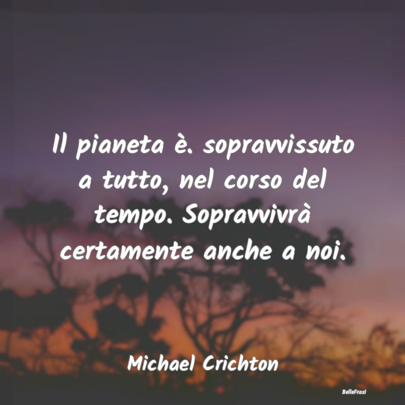 Frasi sulla Sopravvivenza - Il pianeta è. sopravvissuto a tutto, nel corso de...