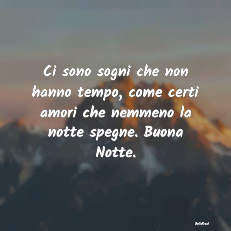 Frasi di Buonanotte - Ci sono sogni che non hanno tempo, come certi amor...