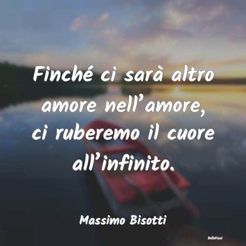 Frasi sul Cuore - Finché ci sarà altro amore nell’amore, ci rube...