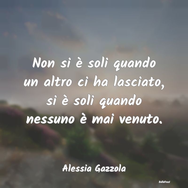 Frasi sul Lasciarsi - Non si è soli quando un altro ci ha lasciato, si ...