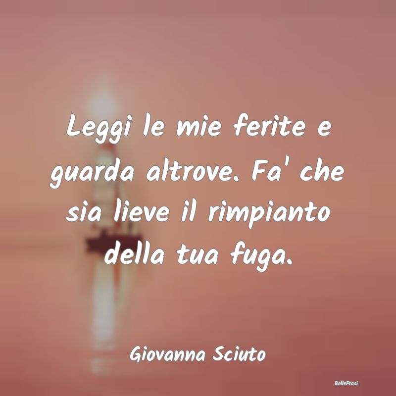 Frasi sulla Tristezza - Leggi le mie ferite e guarda altrove. Fa' che sia ...