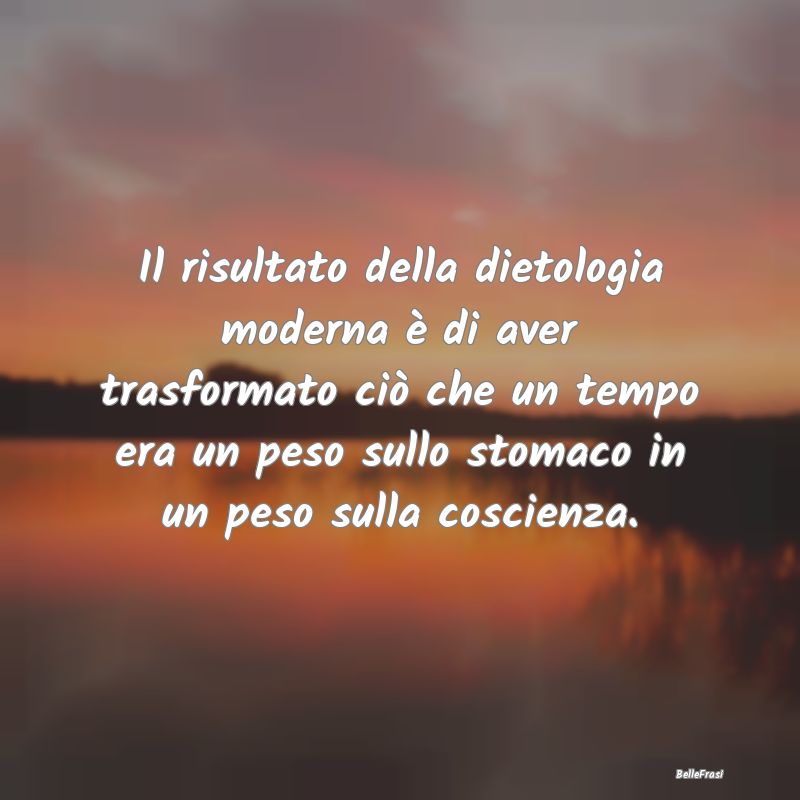 Frasi sulla dieta - Il risultato della dietologia moderna è di aver t...