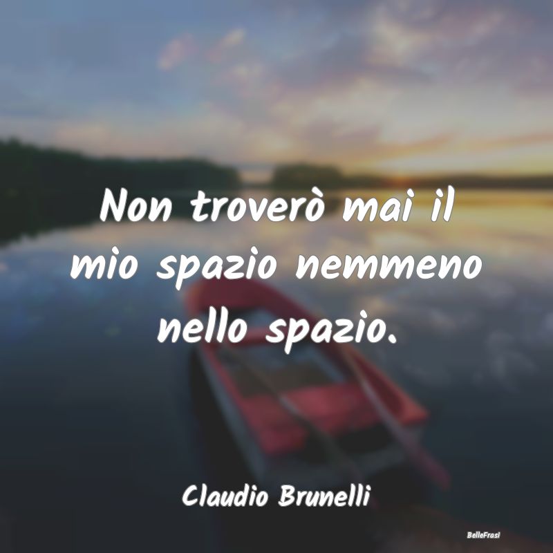 Frasi sulla Tristezza - Non troverò mai il mio spazio nemmeno nello spazi...