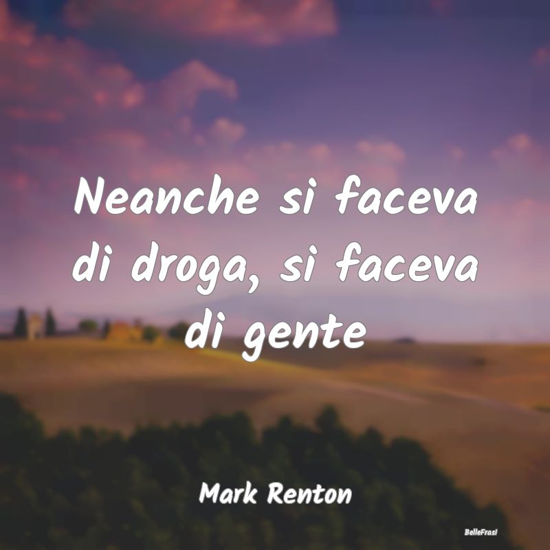 Frasi sulla droga - Neanche si faceva di droga, si faceva di gente ...