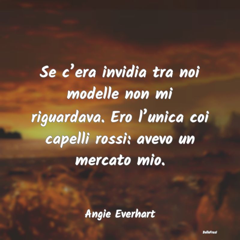 Frasi sull’Invidia - Se c’era invidia tra noi modelle non mi riguarda...