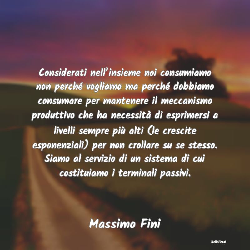 Frasi sul consumo - Considerati nell’insieme noi consumiamo non perc...