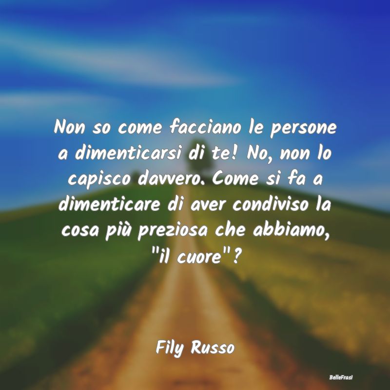 Frasi sulla Tristezza - Non so come facciano le persone a dimenticarsi di ...