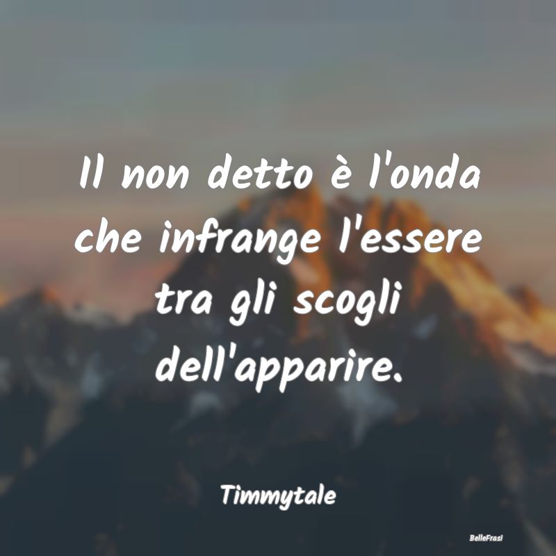 Frasi Apparenza - Il non detto è l'onda che infrange l'essere tra g...