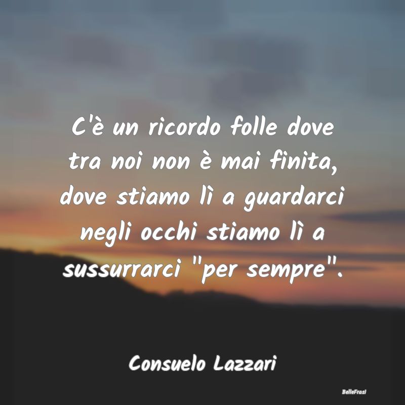 Frasi sulla Tristezza - C'è un ricordo folle dove tra noi non è mai fini...