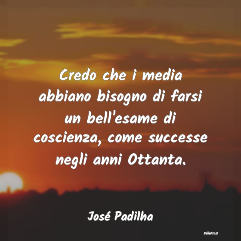 Credo che i media abbiano bisogno di farsi un bell...