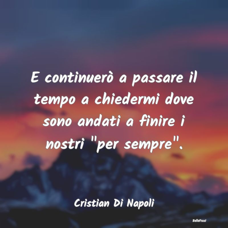 Frasi sulla Tristezza - E continuerò a passare il tempo a chiedermi dove ...