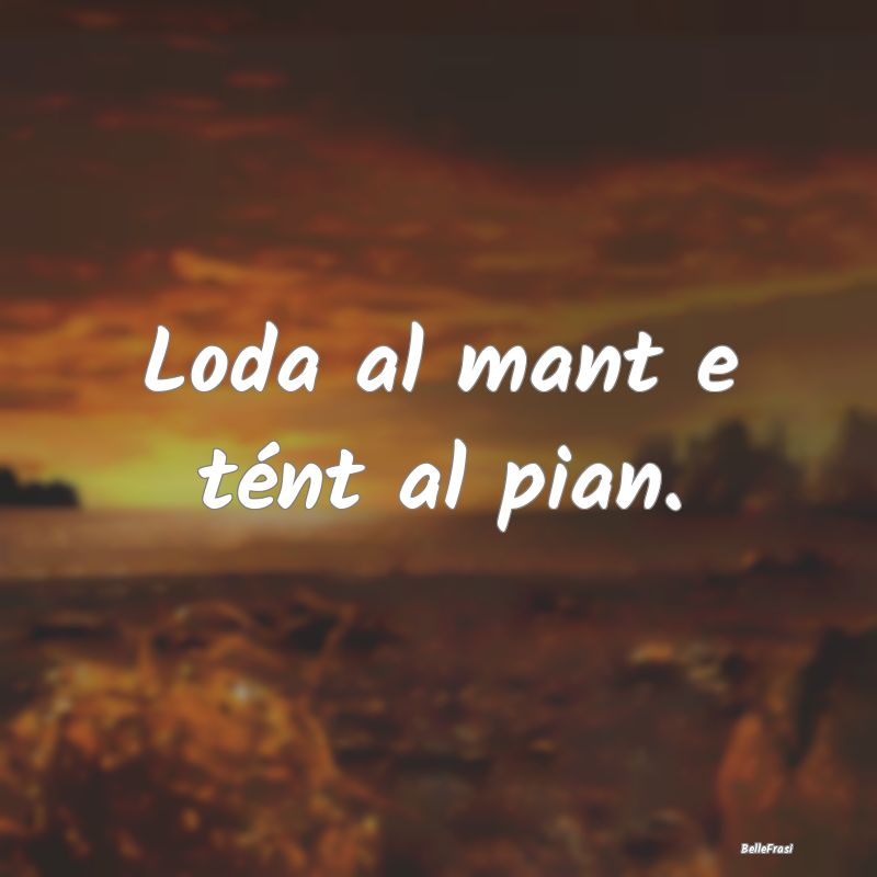 Frasi Prudenza - Loda al mant e tént al pian....