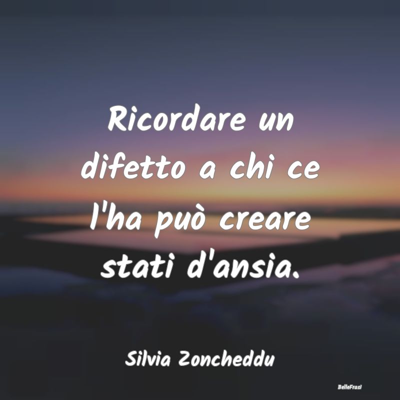 Frasi Critica - Ricordare un difetto a chi ce l'ha può creare sta...