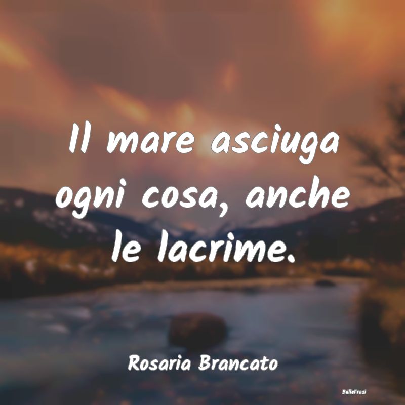 Frasi sulla Tristezza - Il mare asciuga ogni cosa, anche le lacrime....