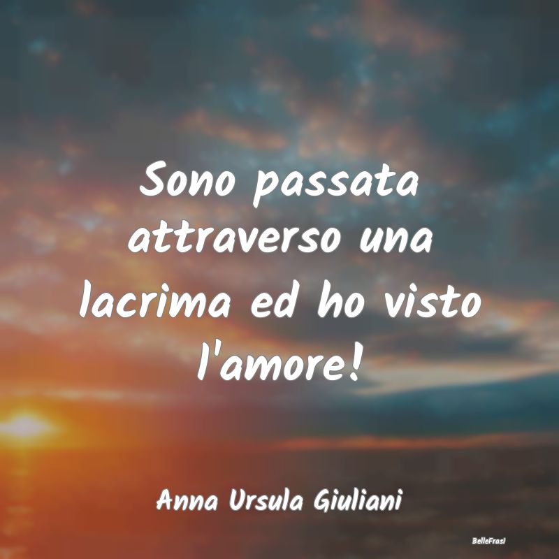 Frasi sulla Tristezza - Sono passata attraverso una lacrima ed ho visto l'...