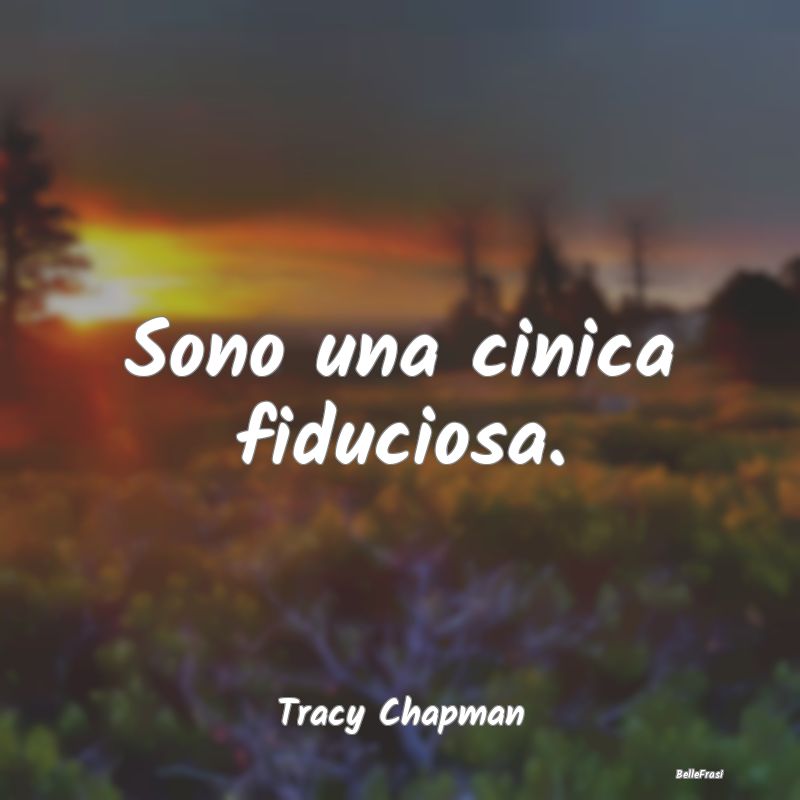 Frasi sul Cinismo - Sono una cinica fiduciosa....