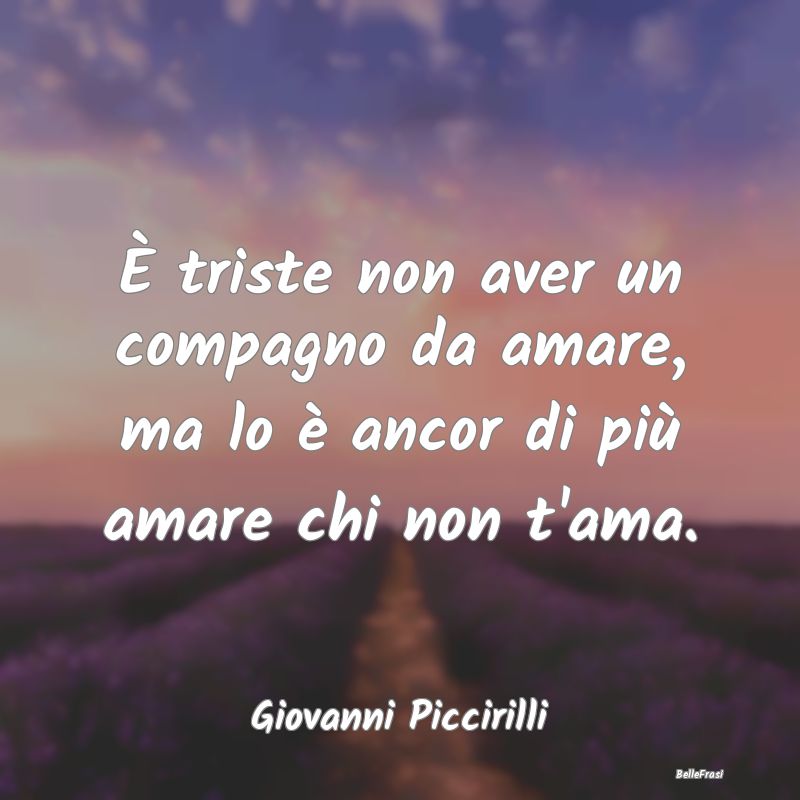 Frasi sulla Tristezza - È triste non aver un compagno da amare, ma lo è ...