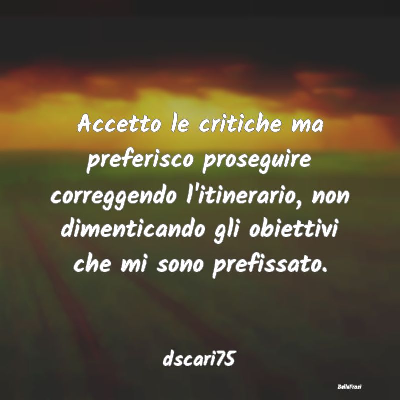 Frasi Critica - Accetto le critiche ma preferisco proseguire corre...