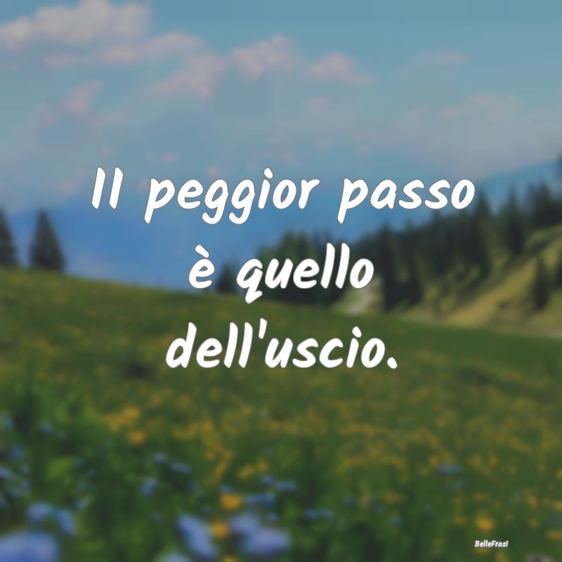 Frasi Prudenza - II peggior passo è quello dell'uscio....