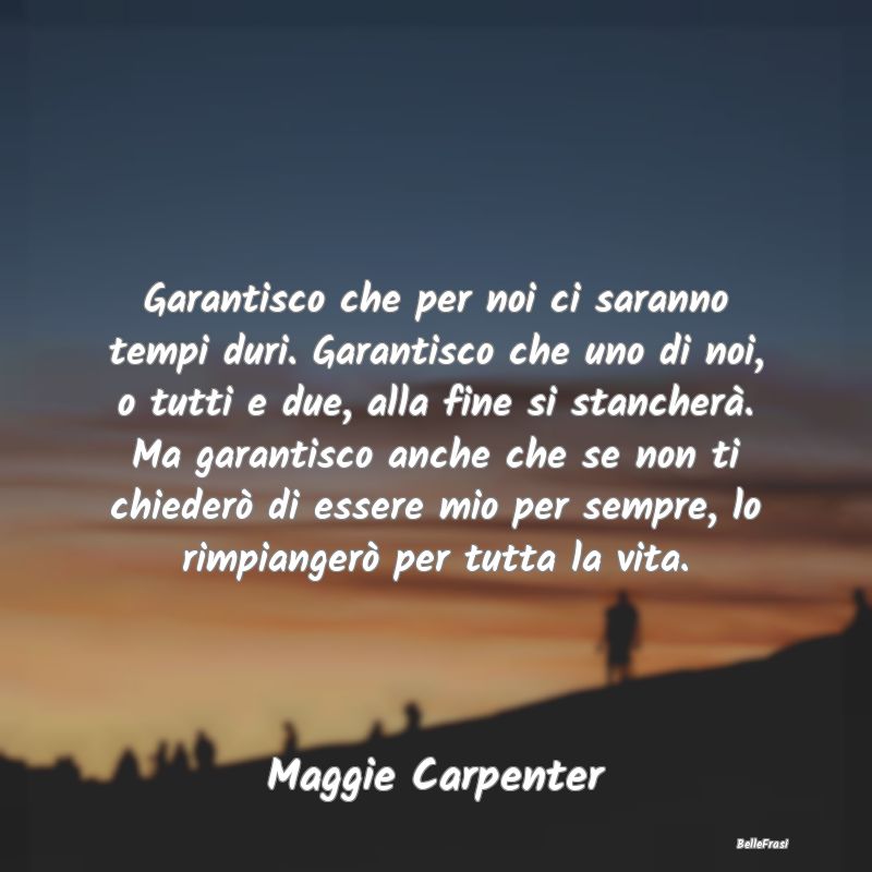 Garantisco che per noi ci saranno tempi duri. Gara...