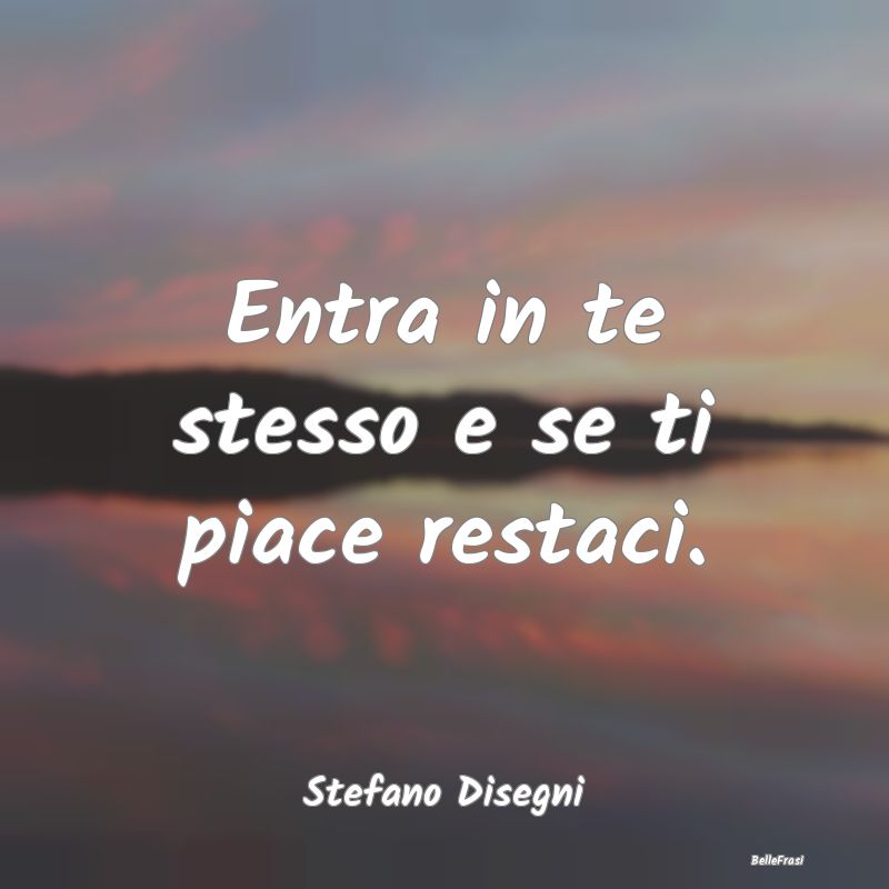 Frasi sulla Meditazione - Entra in te stesso e se ti piace restaci....