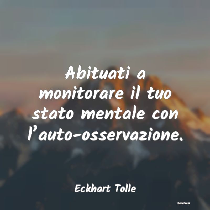 Frasi sulla Meditazione - Abituati a monitorare il tuo stato mentale con l...