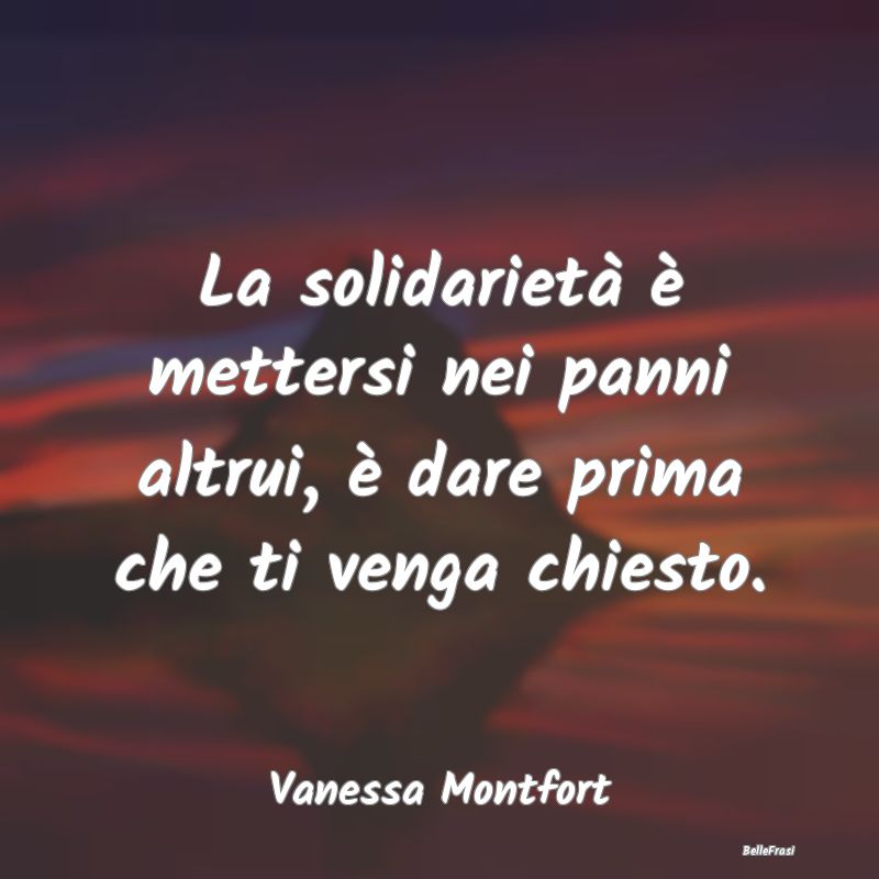 Frasi sull’empatia - La solidarietà è mettersi nei panni altrui, è d...