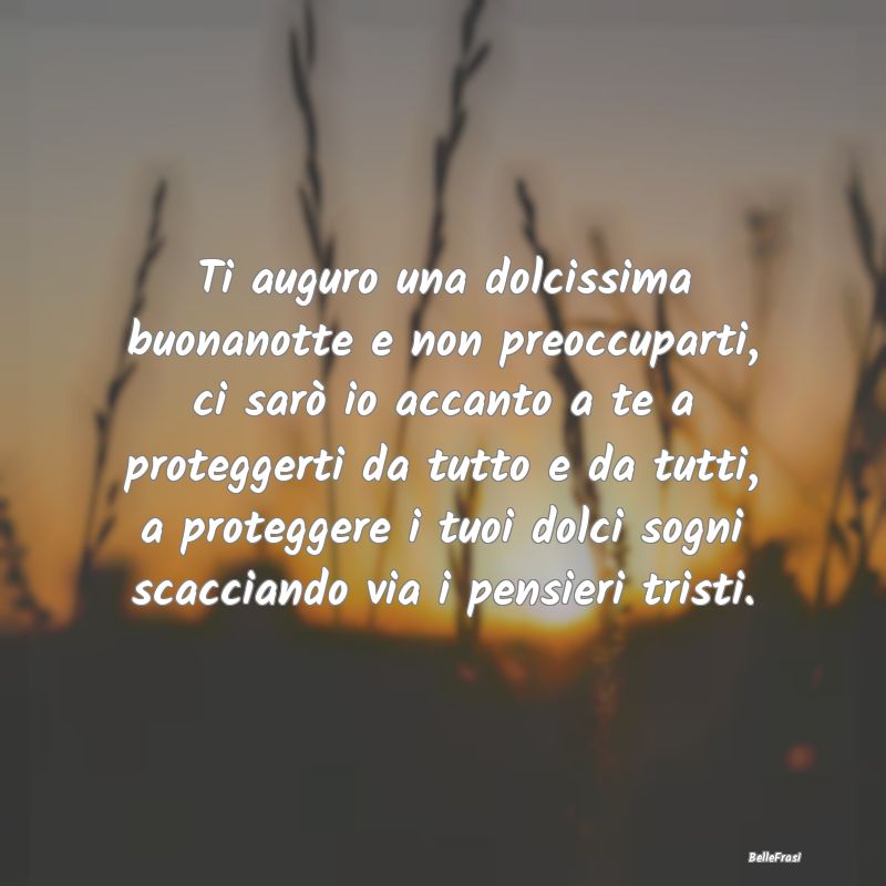 Frasi di Buonanotte - Ti auguro una dolcissima buonanotte e non preoccup...