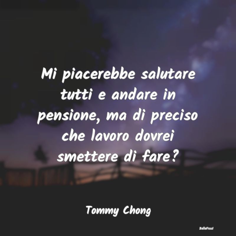 Frasi sulla pensione - Mi piacerebbe salutare tutti e andare in pensione,...