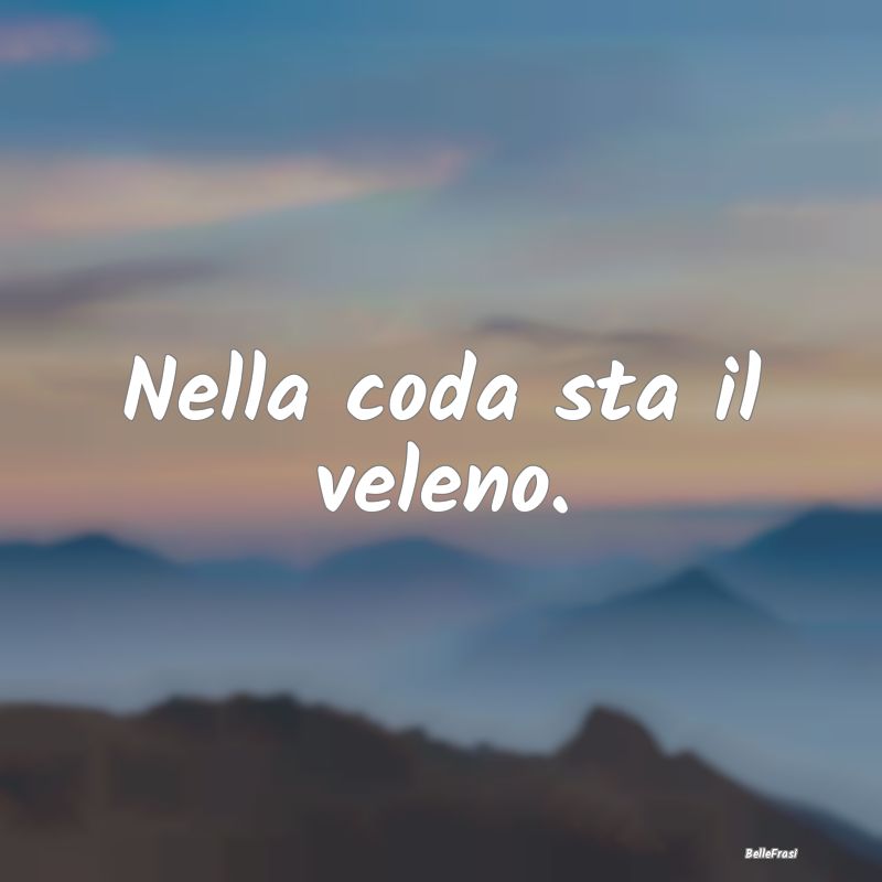 Frasi Prudenza - Nella coda sta il veleno....