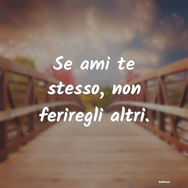 Frasi sul perdono - Se ami te stesso, non feriregli altri....