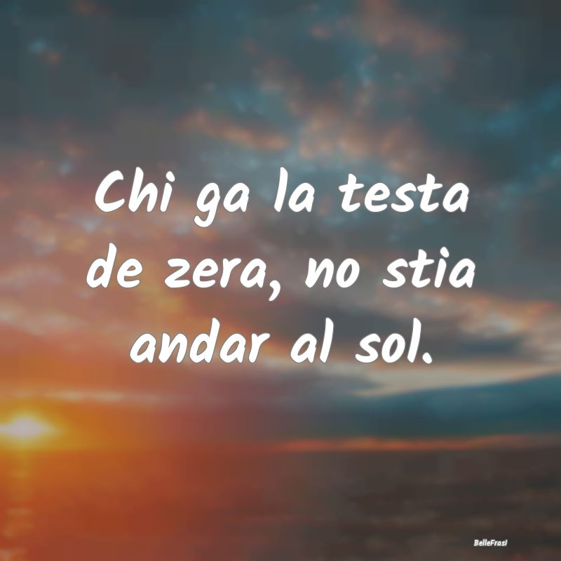 Frasi Prudenza - Chi ga la testa de zera, no stia andar al sol....