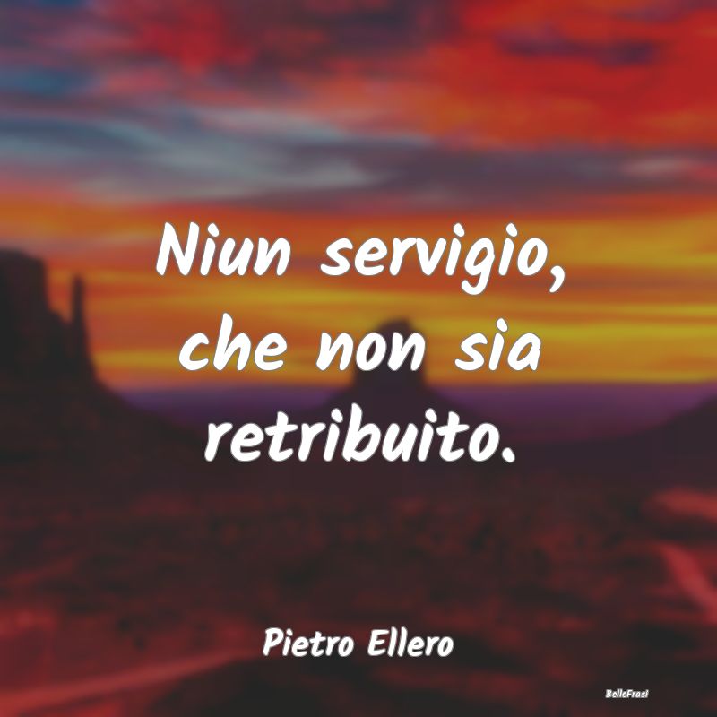 Frasi sullo Stipendio - Niun servigio, che non sia retribuito....