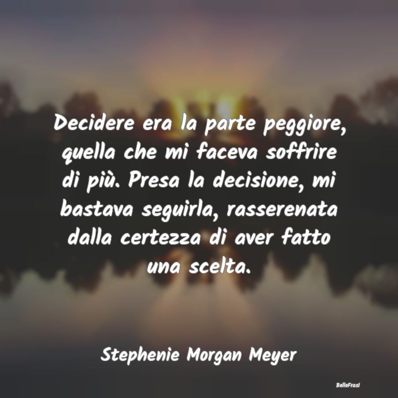 Frasi sulle decisioni - Decidere era la parte peggiore, quella che mi face...