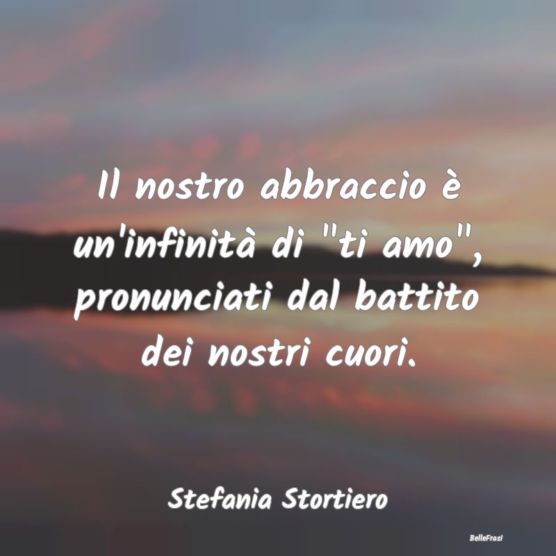 Frasi sugli Abbracci - Il nostro abbraccio è un'infinità di 