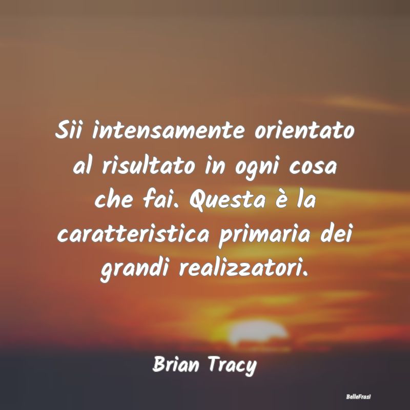 Frasi sul Successo - Sii intensamente orientato al risultato in ogni co...