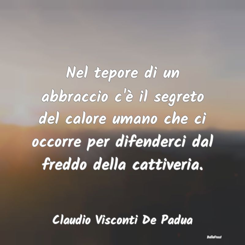 Frasi sugli Abbracci - Nel tepore di un abbraccio c'è il segreto del cal...