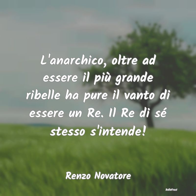 Frasi sulla Ribellione - L'anarchico, oltre ad essere il più grande ribell...