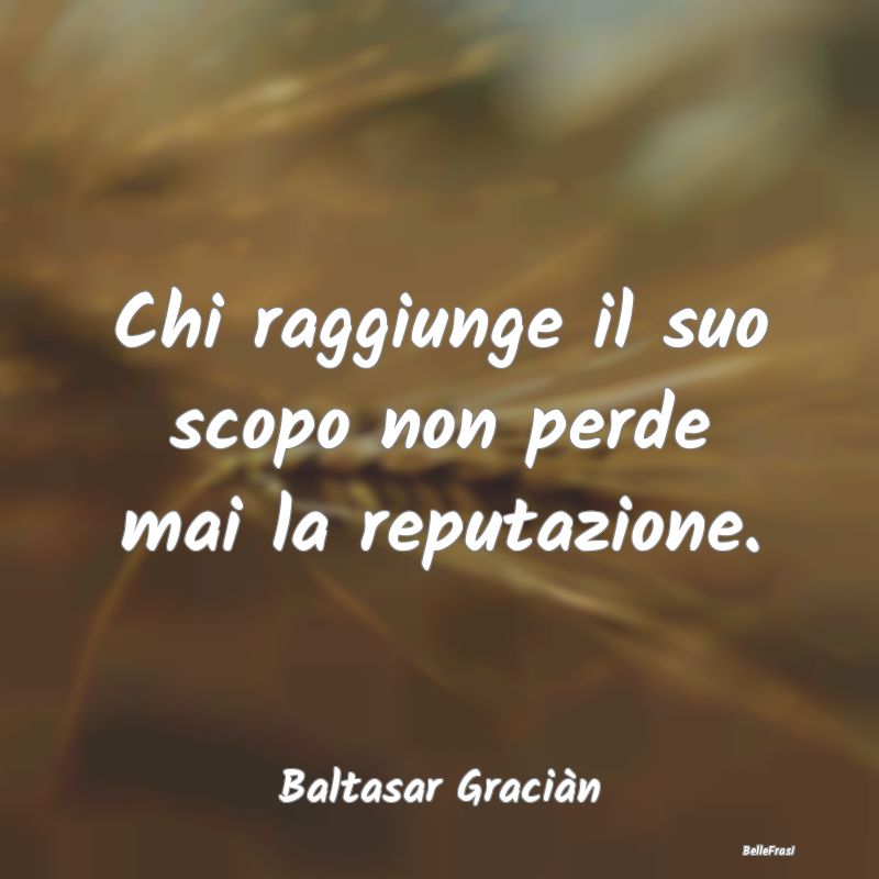 Frasi sulla Reputazione - Chi raggiunge il suo scopo non perde mai la reputa...