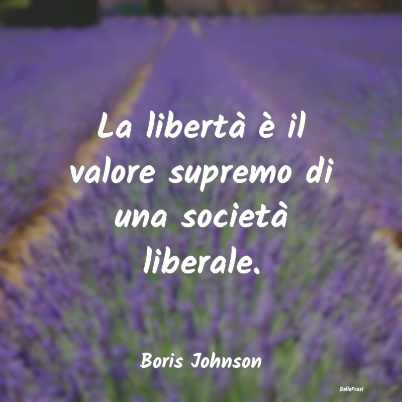 Frasi Liberalismo - La libertà è il valore supremo di una società l...