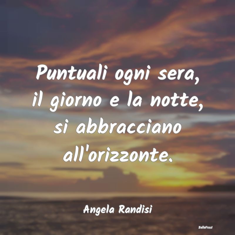 Frasi sugli Abbracci - Puntuali ogni sera, il giorno e la notte, si abbra...