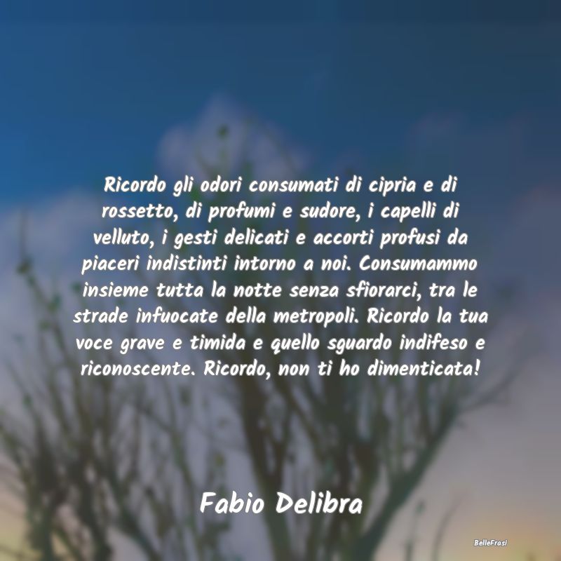 Frasi sulla Tristezza - Ricordo gli odori consumati di cipria e di rossett...