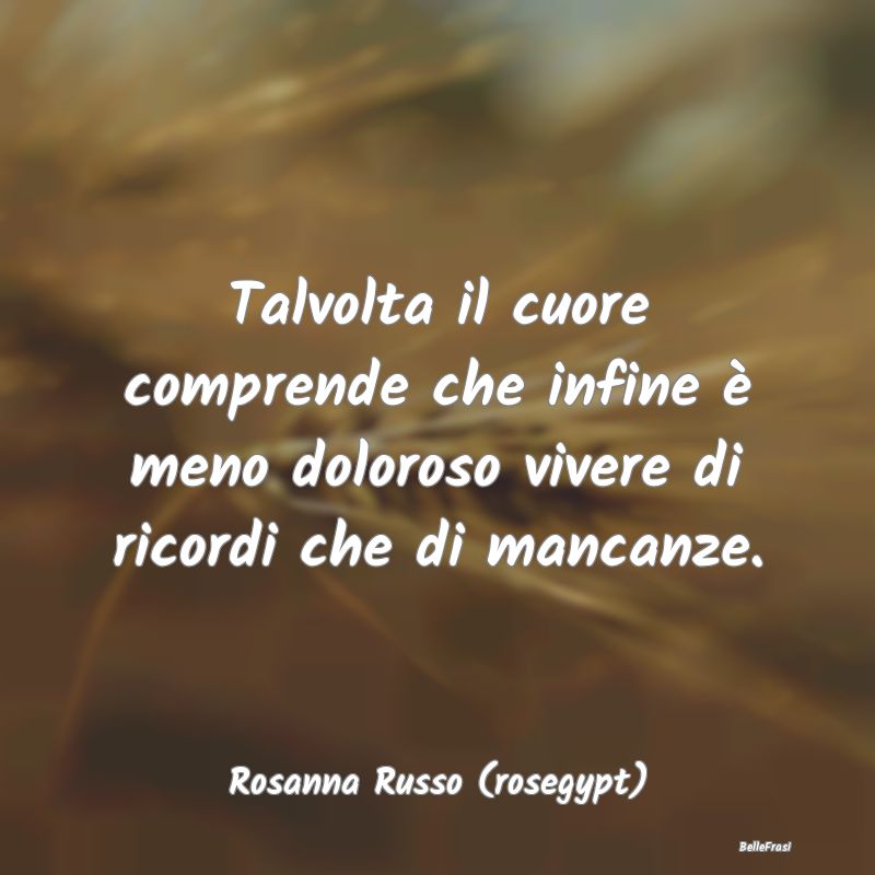 Frasi sulla Tristezza - Talvolta il cuore comprende che infine è meno dol...