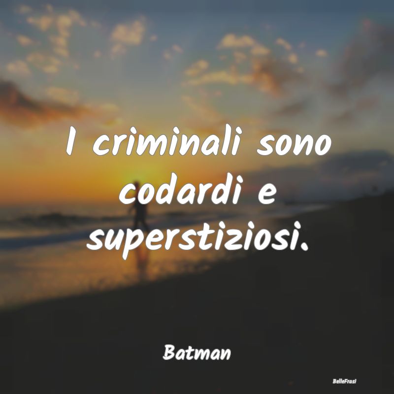 I criminali sono codardi e superstiziosi....