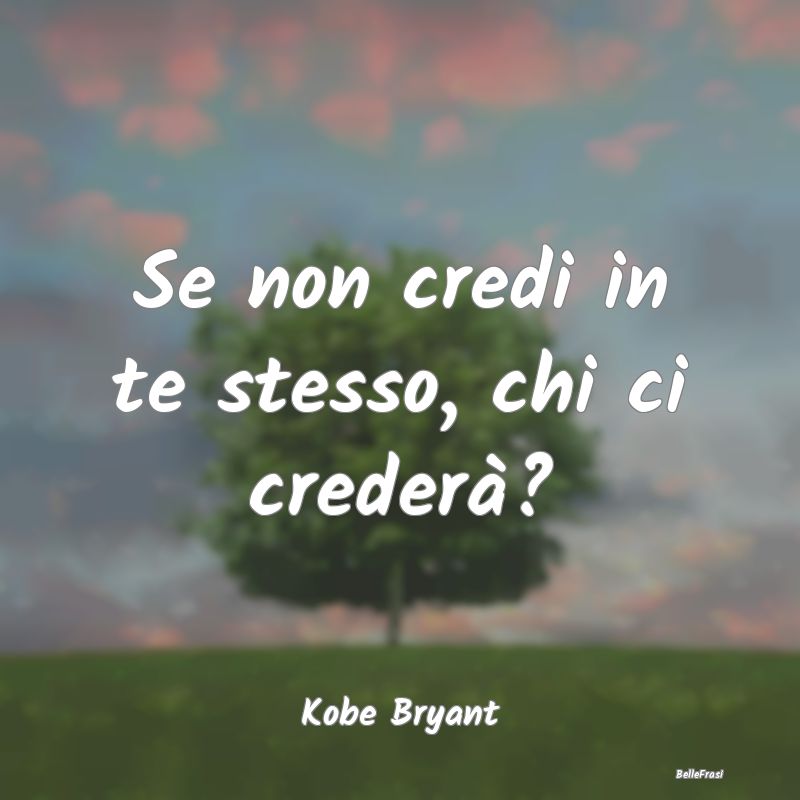 Frasi sull’Autostima - Se non credi in te stesso, chi ci crederà?...