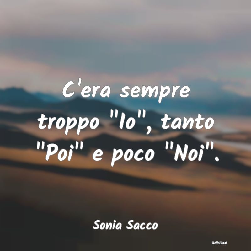 Frasi sulla Tristezza - C'era sempre troppo 